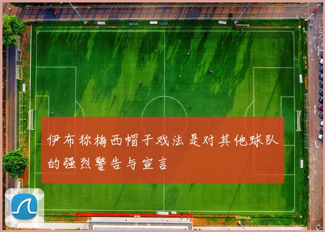 伊布称梅西帽子戏法是对其他球队的强烈警告与宣言