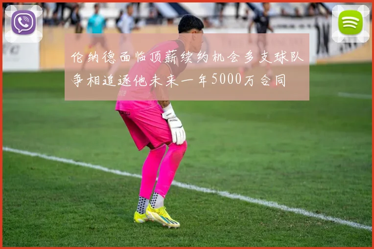 伦纳德面临顶薪续约机会多支球队争相追逐他未来一年5000万合同
