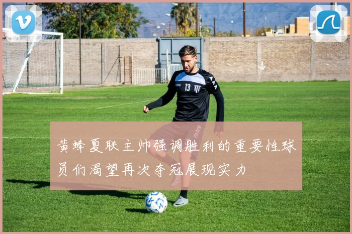 黄蜂夏联主帅强调胜利的重要性球员们渴望再次夺冠展现实力