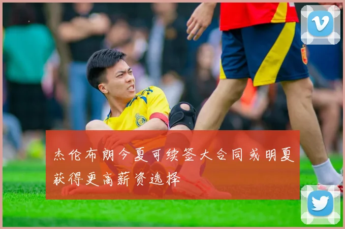 杰伦布朗今夏可续签大合同或明夏获得更高薪资选择