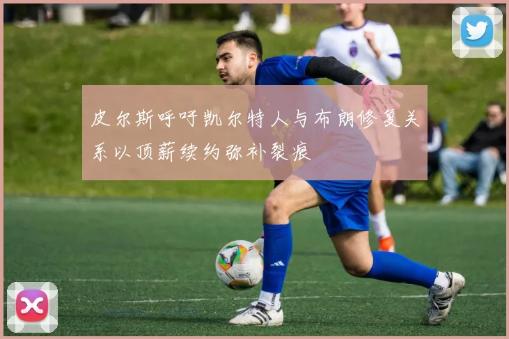 皮尔斯呼吁凯尔特人与布朗修复关系以顶薪续约弥补裂痕