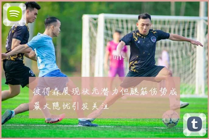 彼得森展现状元潜力但腿筋伤势成最大隐忧引发关注