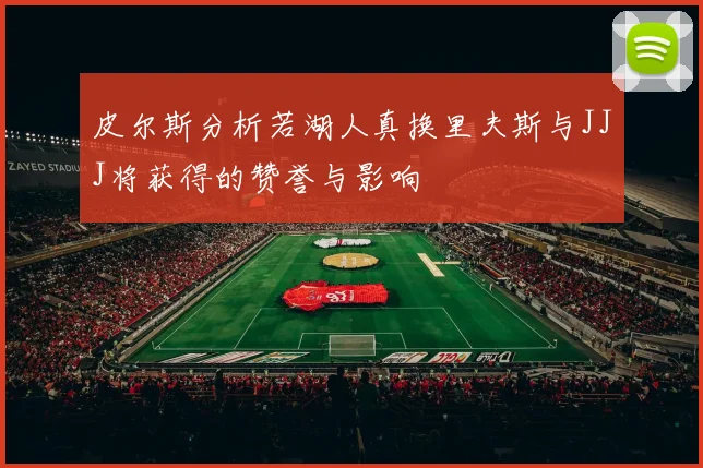 皮尔斯分析若湖人真换里夫斯与JJJ将获得的赞誉与影响