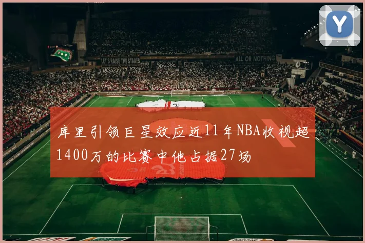 库里引领巨星效应近11年NBA收视超1400万的比赛中他占据27场
