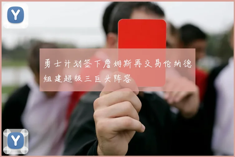 勇士计划签下詹姆斯再交易伦纳德组建超级三巨头阵容
