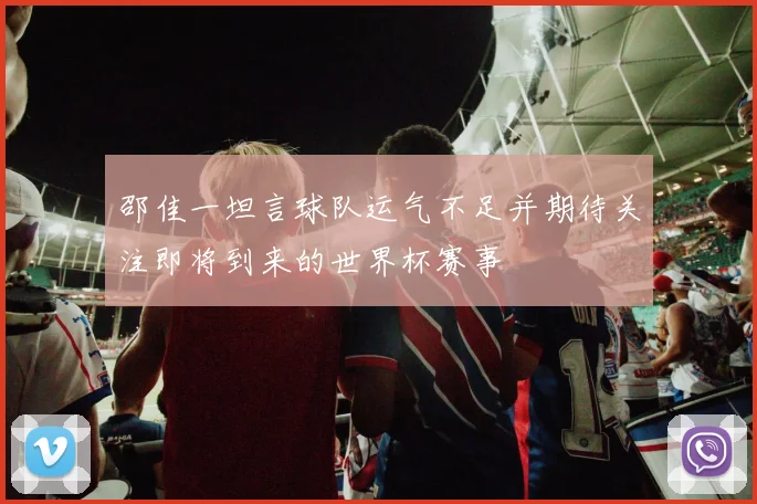 邵佳一坦言球队运气不足并期待关注即将到来的世界杯赛事