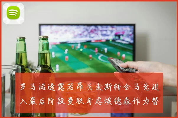 罗马诺透露若昂戈麦斯转会马竞进入最后阶段曼联考虑埃德森作为替代人选