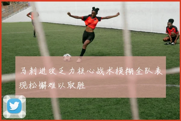 马刺进攻乏力核心战术模糊全队表现松懈难以取胜