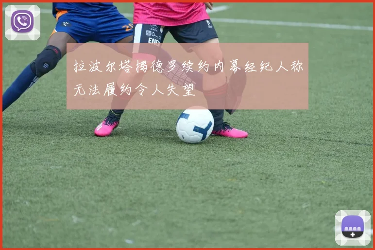 拉波尔塔揭德罗续约内幕经纪人称无法履约令人失望