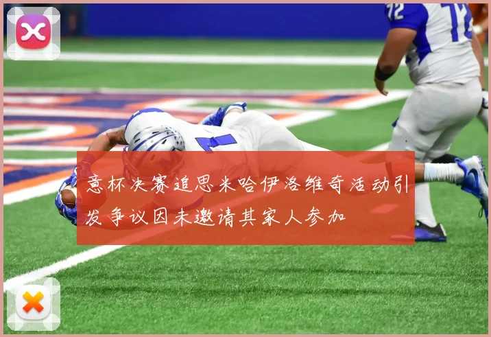 意杯决赛追思米哈伊洛维奇活动引发争议因未邀请其家人参加